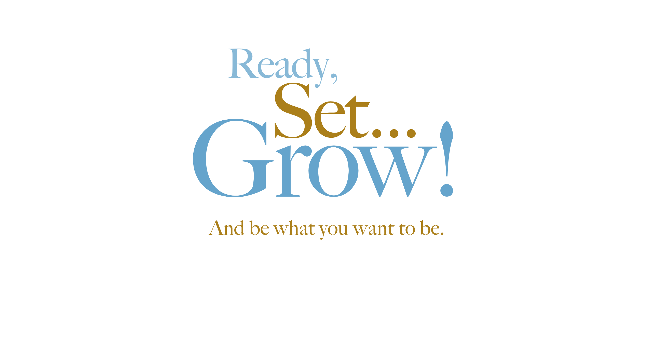 Ready, Set... Grow! And be what you want to be.